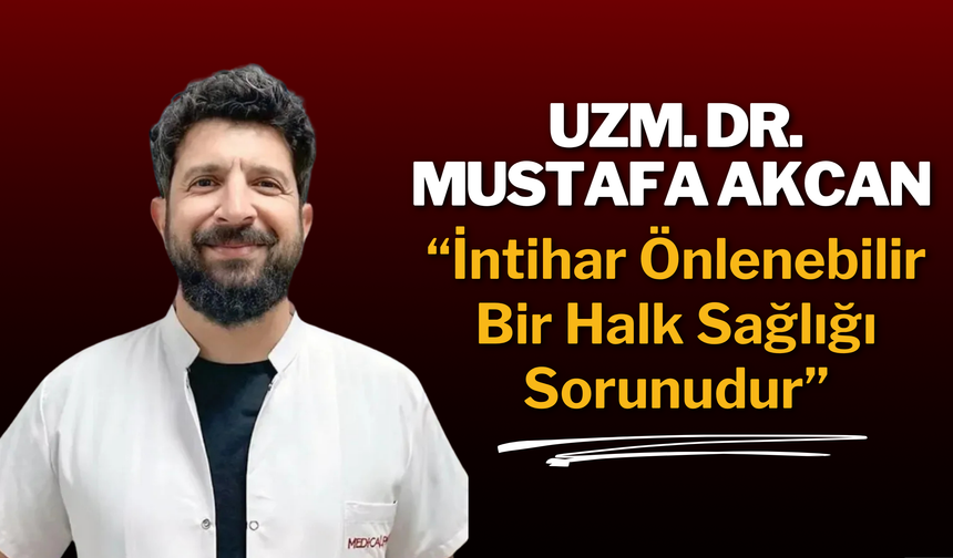 Uzm. Dr. Mustafa Akcan: “*ntihar Önlenebilir Bir Halk Sağlığı Sorunudur”