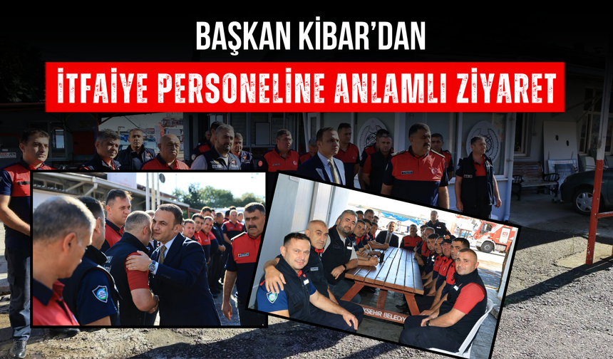 Başkan Kibar’dan İtfaiye Personeline Anlamlı Ziyaret