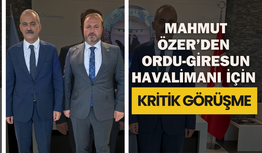 Mahmut Özer’den Ordu-Giresun Havalimanı İçin Kritik Görüşme