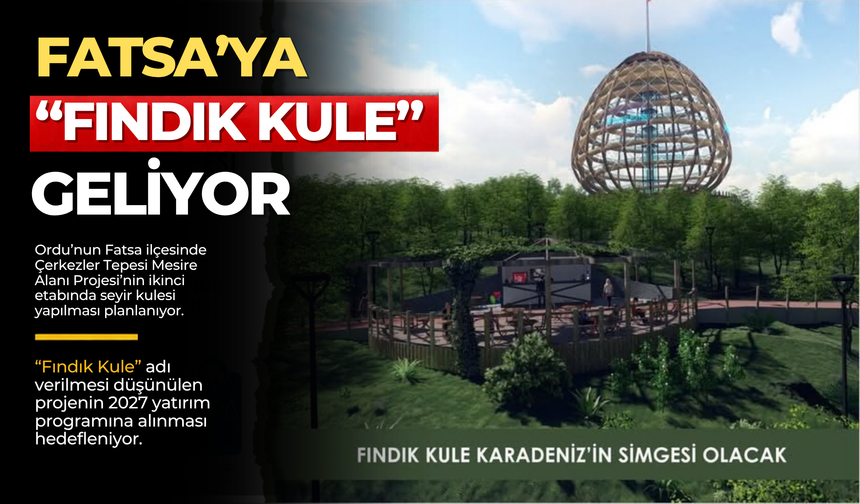 Fatsa’ya “Fındık Kule” Geliyor
