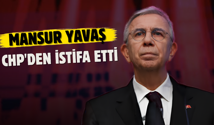 Mansur Yavaş CHP'den istifa etti