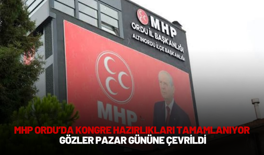 MHP Ordu’da Kongre Hazırlıkları Tamamlanıyor: Gözler Pazar Gününe Çevrildi