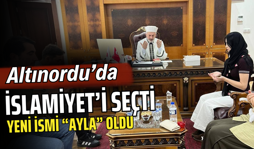 Altınordu’da İslamiyet’i Seçti, Yeni İsmi “Ayla” Oldu