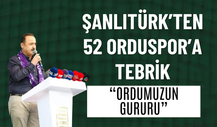 ŞANLITÜRK’TEN 52 ORDUSPOR’A TEBRİK: “ORDUMUZUN GURURU”
