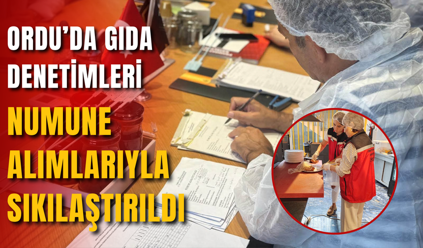 ORDU’DA GIDA DENETİMLERİ NUMUNE ALIMLARIYLA SIKILAŞTIRILDI