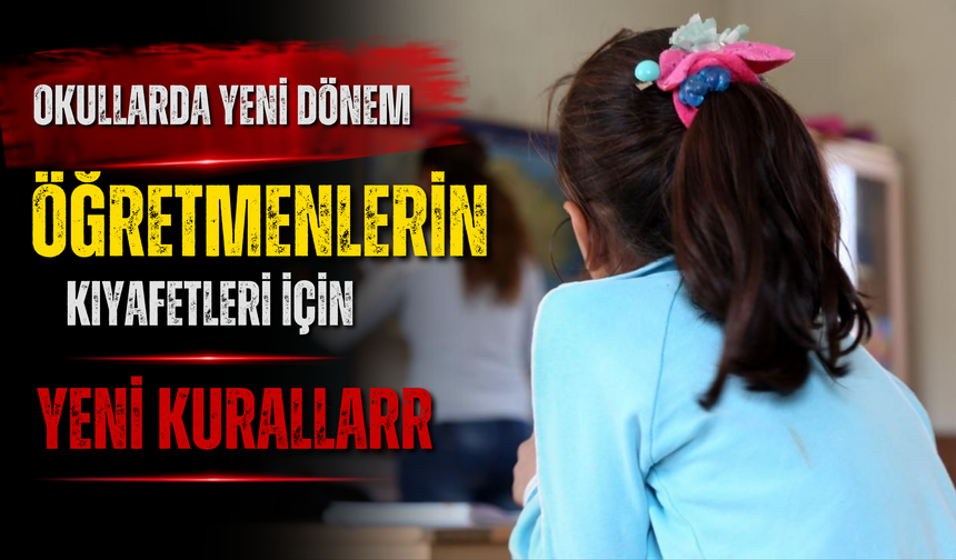 OKULLARDA YENİ DÖNEM: ÖĞRETMENLERİN KIYAFETLERİ İÇİN YENİ KURALLAR