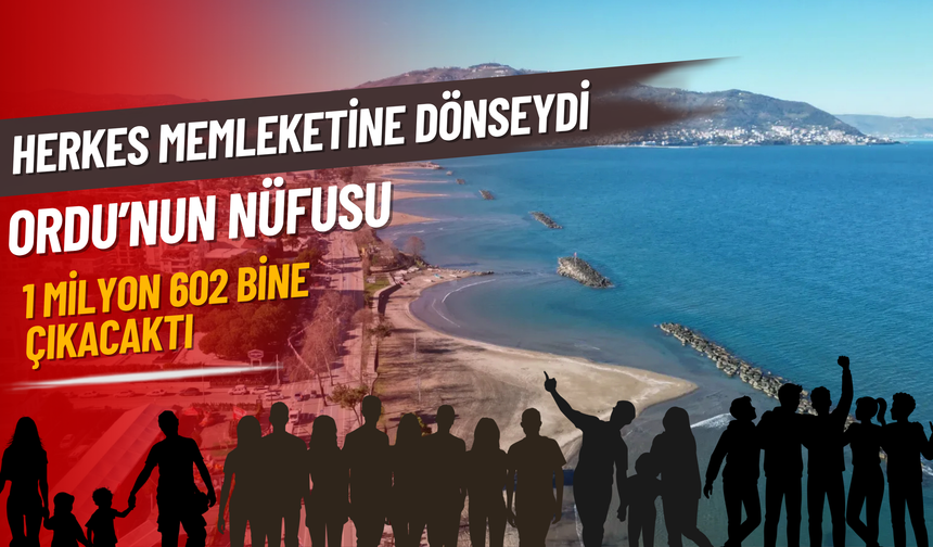 HERKES MEMLEKETİNE DÖNSEYDİ ORDU’NUN NÜFUSU 1 MİLYON 602 BİNE ÇIKACAKTI