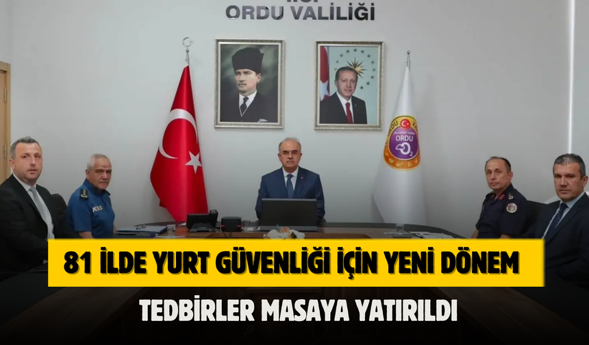 81 İlde Yurt Güvenliği İçin Yeni Dönem: Tedbirler Masaya Yatırıldı