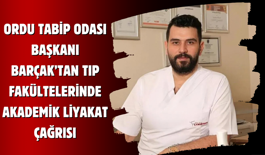 Ordu Tabip Odası Başkanı Barçak’tan Tıp Fakültelerinde Akademik Liyakat Çağrısı