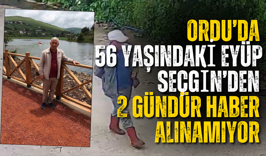 Ordu’da 56 Yaşındaki Eyüp Seçgin’den 2 Gündür Haber Alınamıyor
