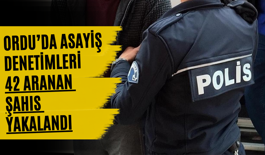 Ordu’da Asayiş Denetimleri: 42 Aranan Şahıs Yakalandı