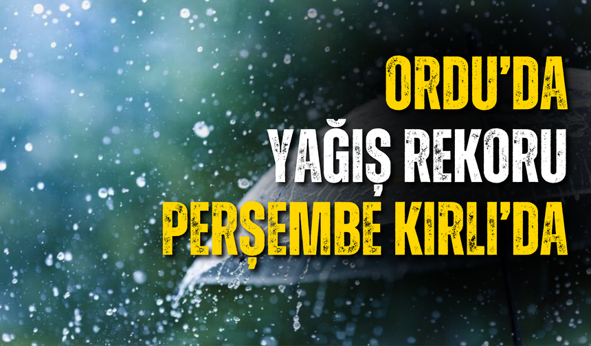 Ordu’da Yağış Rekoru Perşembe Kırlı’da
