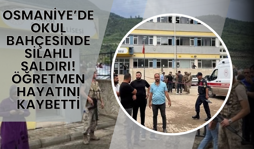 OSMANİYE’DE OKUL BAHÇESİNDE SİLAHLI SALDIRI: ÖĞRETMEN HAYATINI KAYBETTİ