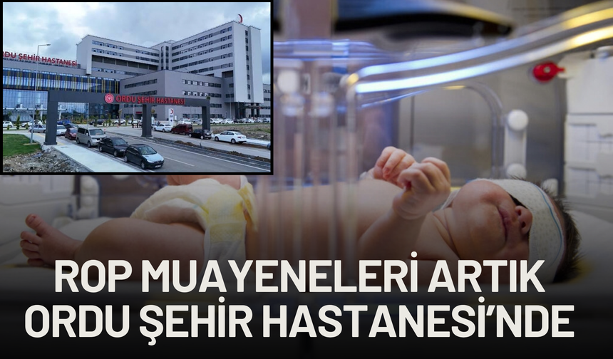 ROP Muayeneleri Artık Ordu Şehir Hastanesi’nde