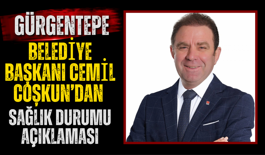 Gürgentepe Belediye Başkanı Cemil Coşkun’dan sağlık durumu açıklaması