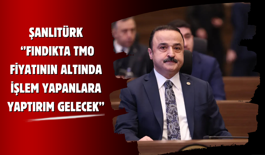 Şanlıtürk: Fındıkta TMO Fiyatının Altında İşlem Yapanlara Yaptırım Gelecek