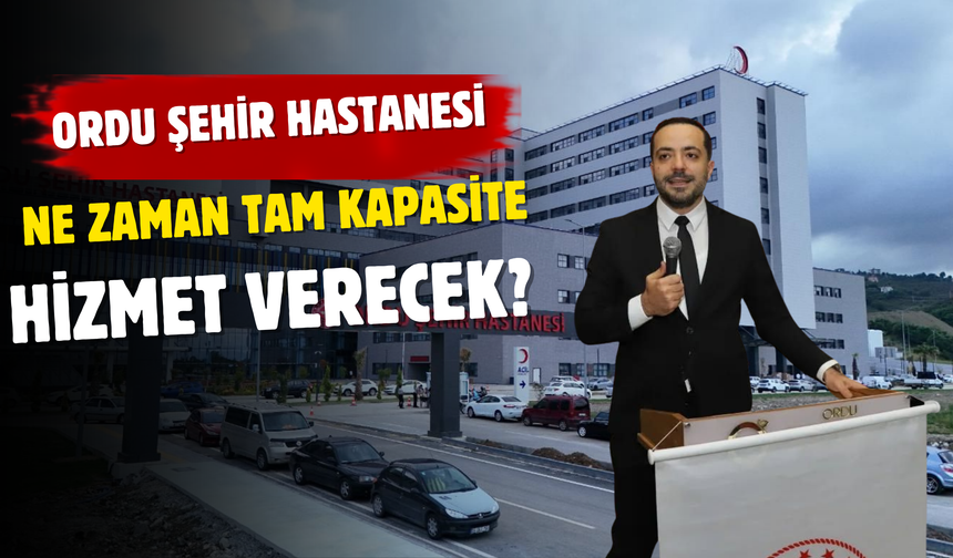 Ordu Şehir Hastanesi Ne Zaman Tam Kapasite Hizmet Verecek?