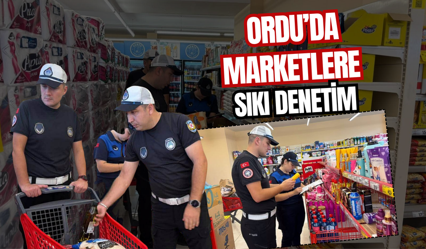 Ordu’da marketlere sıkı denetim