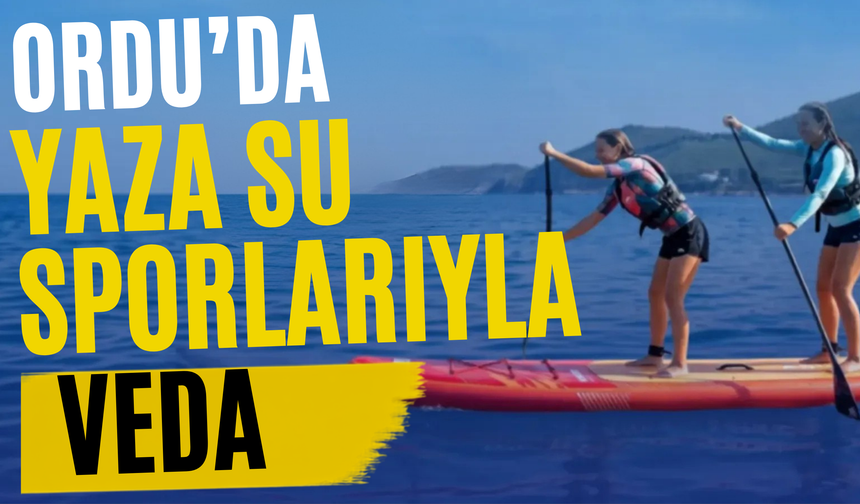 Ordu’da Yaza Su Sporlarıyla Veda: SUP, Kano ve Kamp Ateşi