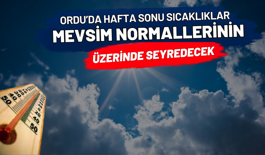 Ordu’da hafta sonu sıcaklıklar mevsim normallerinin üzerinde seyredecek