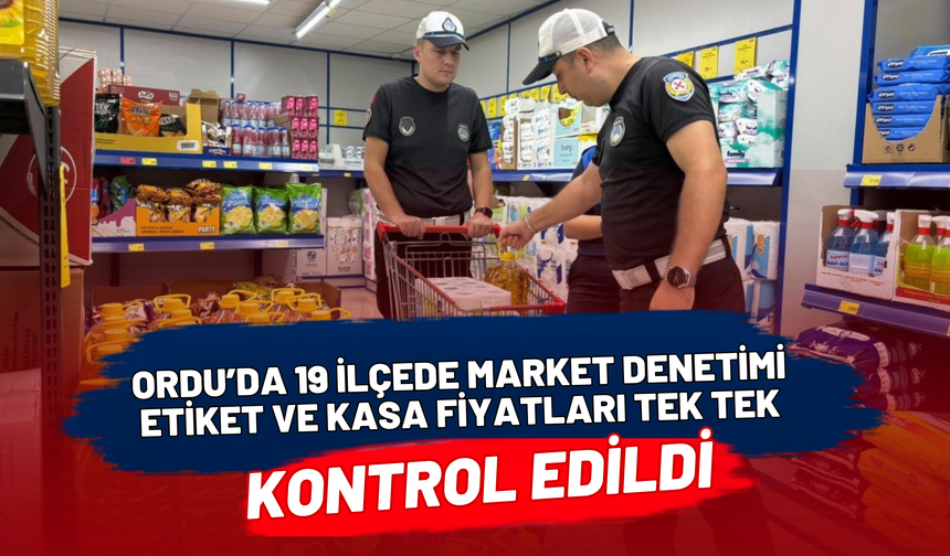 Ordu’da 19 İlçede Market Denetimi: Etiket ve Kasa Fiyatları Tek Tek Kontrol Edildi