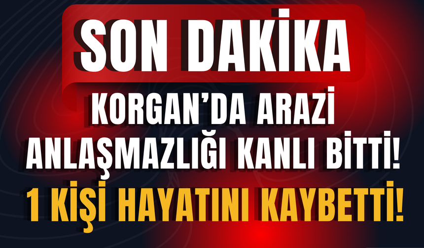 Korgan’da Arazi Anlaşmazlığı Kanlı Bitti: 1 Kişi Hayatını Kaybetti!