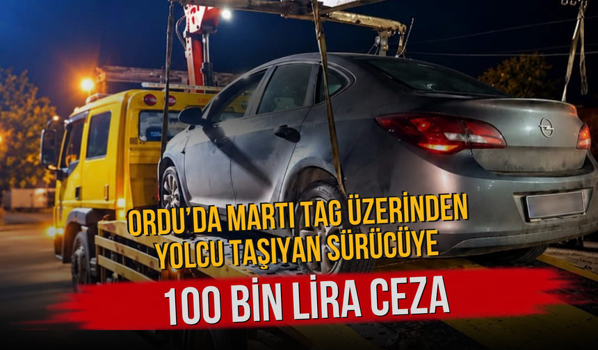 Ordu’da Martı TAG Üzerinden Yolcu Taşıyan Sürücüye 100 Bin Lira Ceza