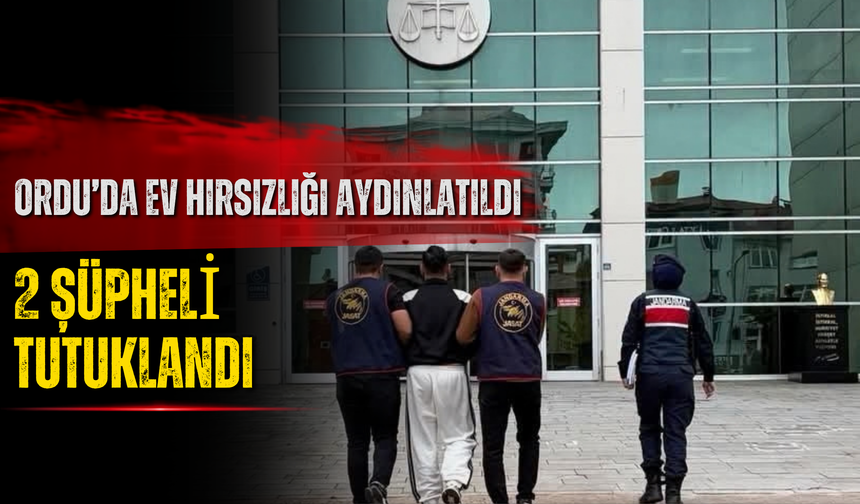 Ordu’da Ev Hırsızlığı Aydınlatıldı: 2 Şüpheli Tutuklandı