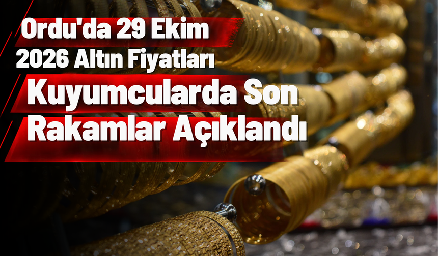Ordu'da 29 Ekim 2026 Altın Fiyatları: Kuyumcularda Son Rakamlar Açıklandı
