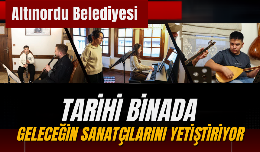 ALTINORDU BELEDİYESİ TARİHİ BİNADA GELECEĞİN SANATÇILARINI YETİŞTİRİYOR