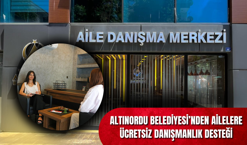 ALTINORDU BELEDİYESİ’NDEN AİLELERE ÜCRETSİZ DANIŞMANLIK DESTEĞİ