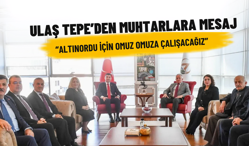 Ulaş Tepe’den Muhtarlara Mesaj: “Altınordu İçin Omuz Omuza Çalışacağız”