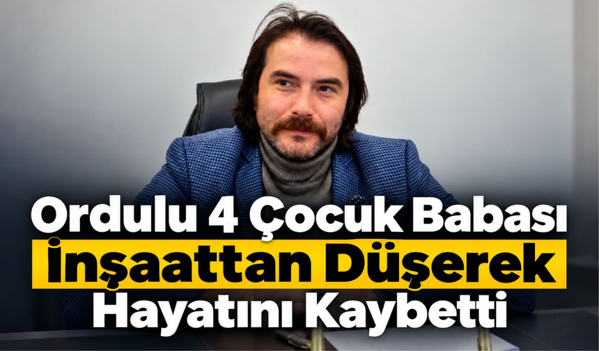 Ordulu 4 Çocuk Babası İnşaattan Düşerek Hayatını Kaybetti