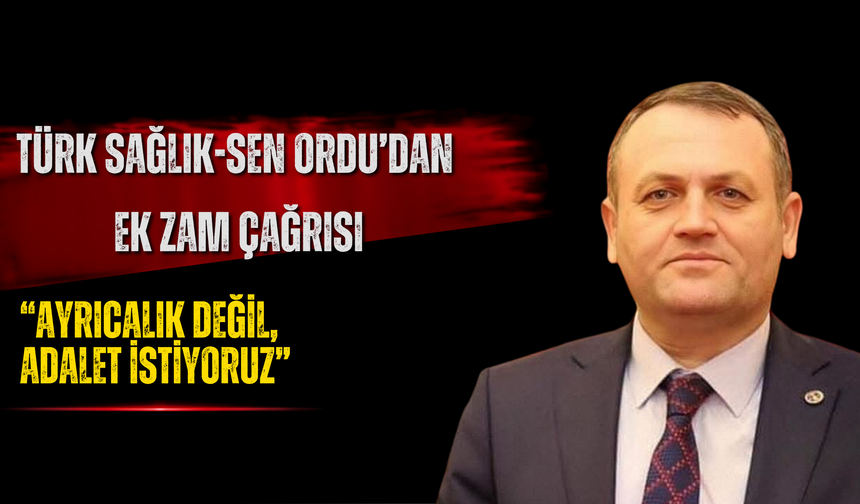 Türk Sağlık-Sen Ordu’dan Ek Zam Çağrısı: “Ayrıcalık Değil, Adalet İstiyoruz”