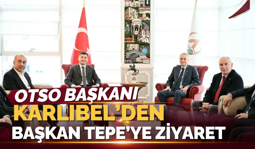 OTSO Başkanı Karlıbel’den Başkan Tepe’ye Ziyaret