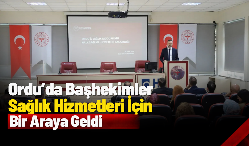 Ordu’da Başhekimler Sağlık Hizmetleri İçin Bir Araya Geldi