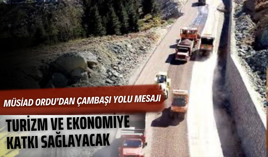 MÜSİAD Ordu’dan Çambaşı Yolu Mesajı: Turizm ve Ekonomiye Katkı Sağlayacak