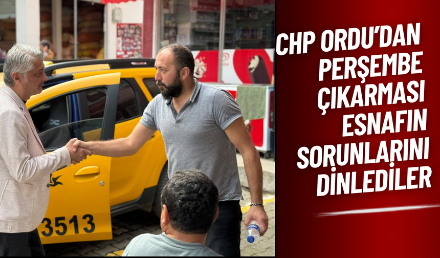 CHP Ordu’dan Perşembe Çıkarması: Esnafın Sorunlarını Dinlediler