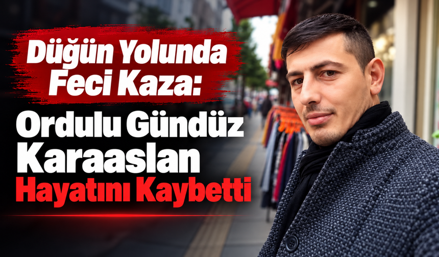 Düğün Yolunda Feci Kaza: Ordulu Gündüz Karaaslan Hayatını Kaybetti