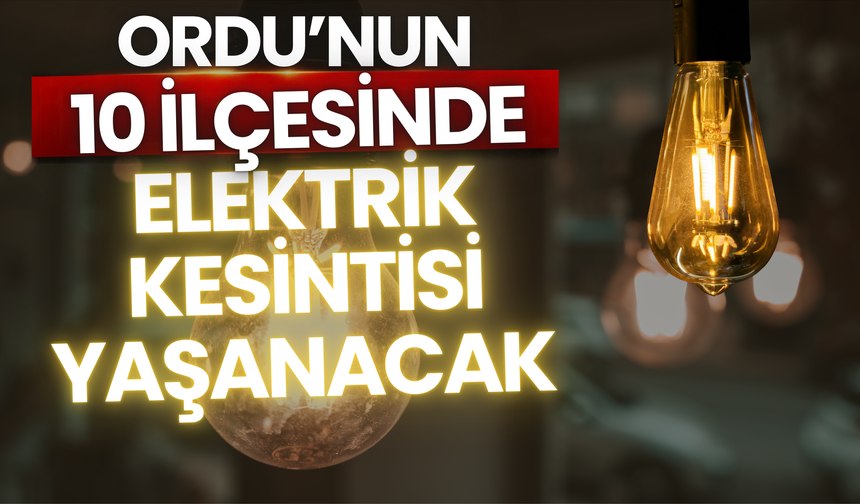 Ordu'nun 10 İlçesinde Elektrik Kesintisi Yaşanacak | İşte İlçe İlçe Elektrik Kesinti Saatleri