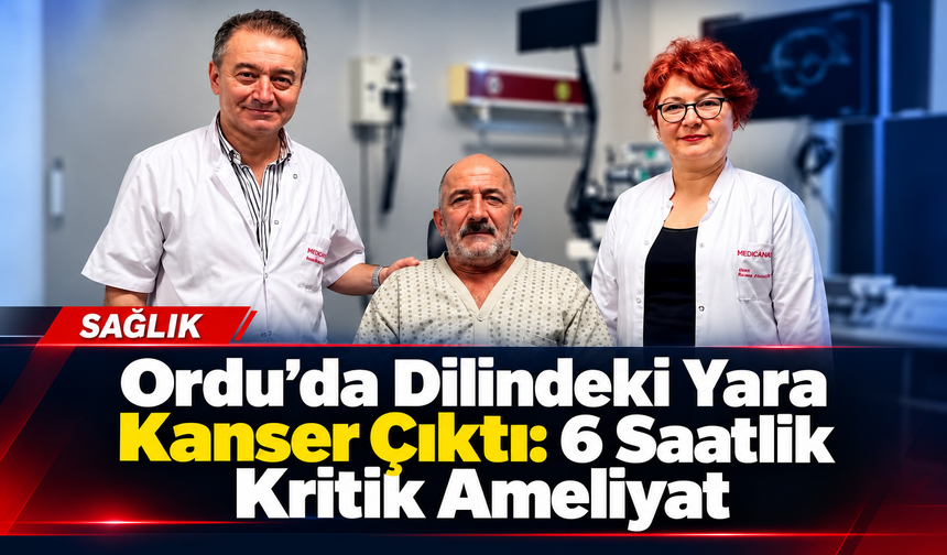 Ordu’da Dilindeki Yara Kanser Çıktı: 6 Saatlik Kritik Ameliyat
