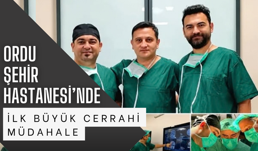 Ordu Şehir Hastanesi’nde İlk Büyük Cerrahi Müdahale