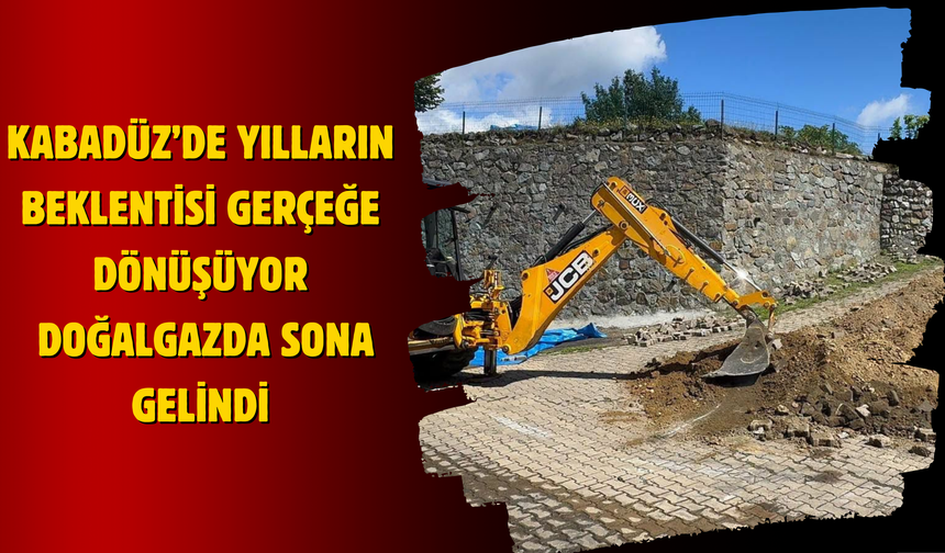 Kabadüz’de Yılların Beklentisi Gerçeğe Dönüşüyor: Doğalgazda Sona Gelindi