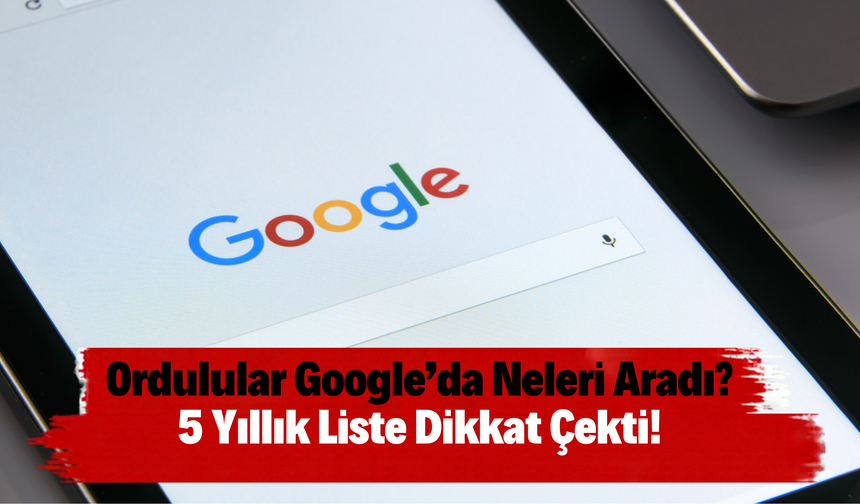 Ordulular Google’da Neleri Aradı? 5 Yıllık Liste Dikkat Çekti!