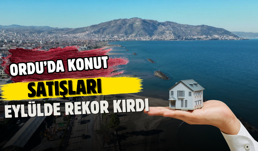 Ordu’da Konut Satışları Eylülde Rekor Kırdı: 982 Ev El Değiştirdi!
