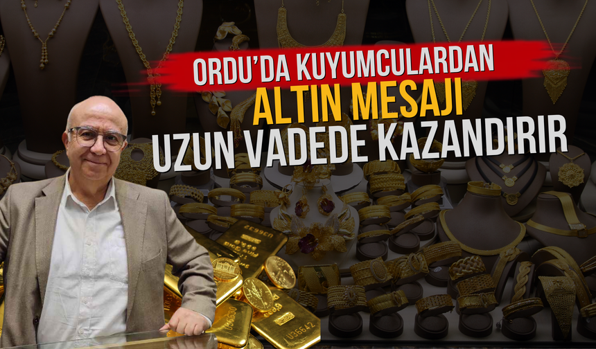 Ordu’da Kuyumculardan Altın Mesajı: Uzun Vadede Kazandırır