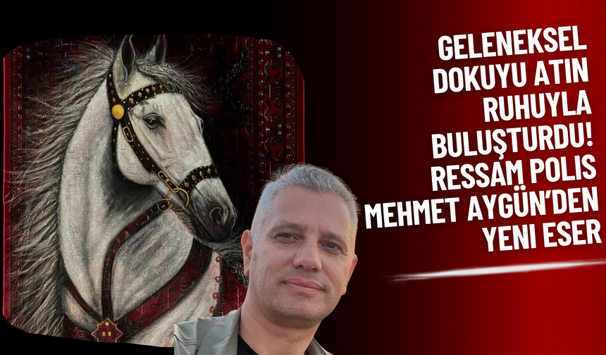 Geleneksel Dokuyu Atın Ruhuyla Buluşturdu! Ressam Polis Mehmet Aygün’den Yeni Eser