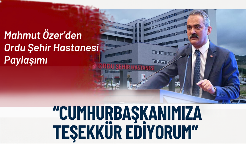 Mahmut Özer’den Ordu Şehir Hastanesi Paylaşımı: “Cumhurbaşkanımıza Teşekkür Ediyorum”