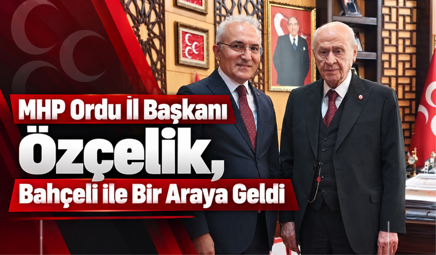MHP Ordu İl Başkanı Özçelik, Bahçeli ile Bir Araya Geldi