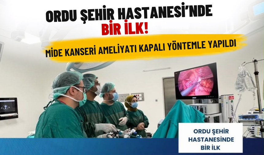 Ordu Şehir Hastanesi’nde Bir İlk! Mide Kanseri Ameliyatı Kapalı Yöntemle Yapıldı